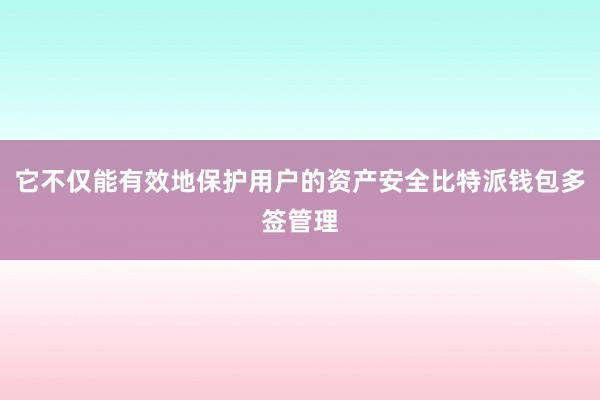 它不仅能有效地保护用户的资产安全比特派钱包多签管理