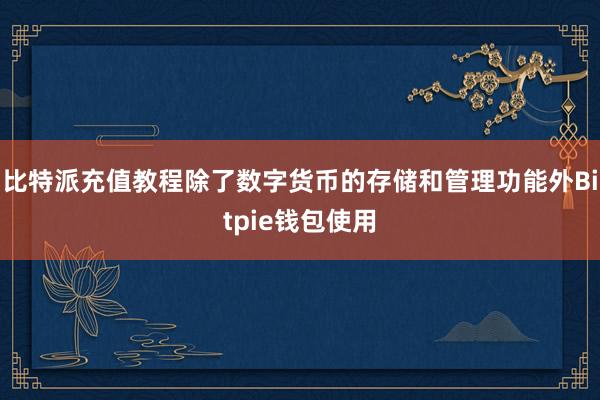 比特派充值教程除了数字货币的存储和管理功能外Bitpie钱包使用