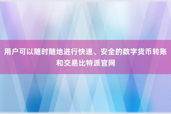 用户可以随时随地进行快速、安全的数字货币转账和交易比特派官网