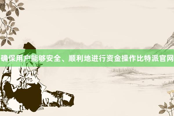 确保用户能够安全、顺利地进行资金操作比特派官网