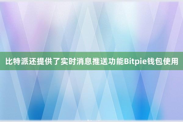 比特派还提供了实时消息推送功能Bitpie钱包使用