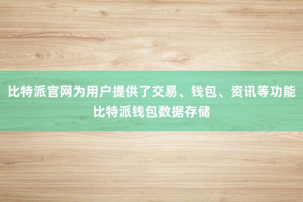 比特派官网为用户提供了交易、钱包、资讯等功能比特派钱包数据存储