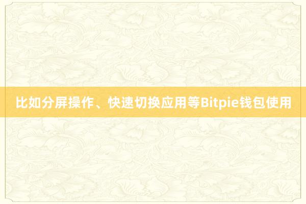 比如分屏操作、快速切换应用等Bitpie钱包使用