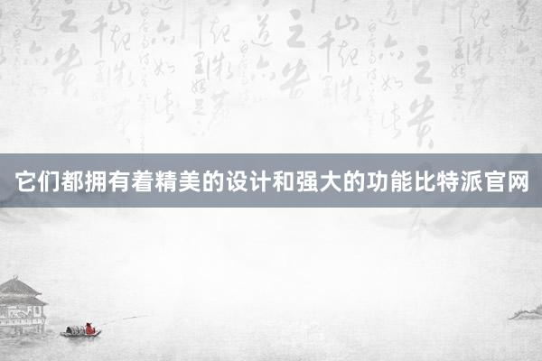 它们都拥有着精美的设计和强大的功能比特派官网