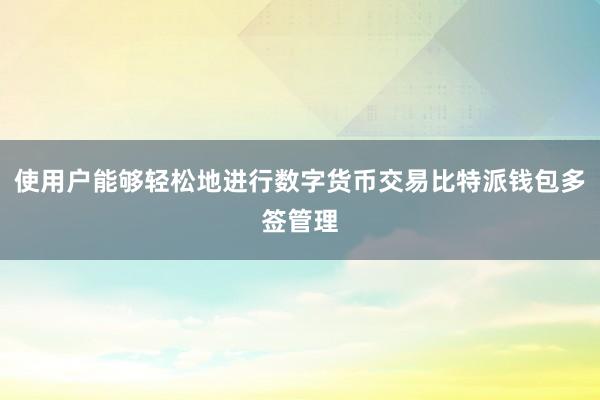 使用户能够轻松地进行数字货币交易比特派钱包多签管理