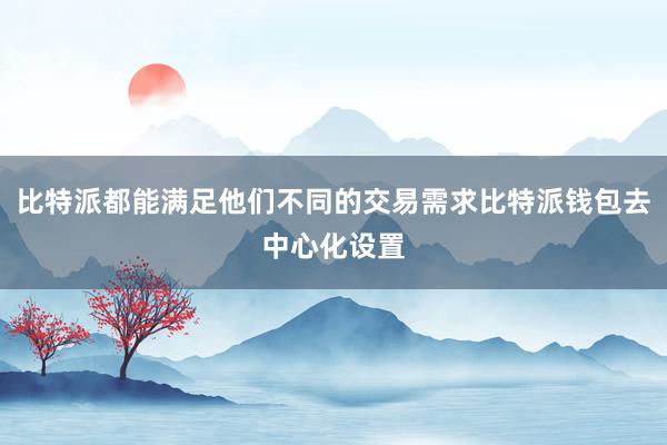 比特派都能满足他们不同的交易需求比特派钱包去中心化设置