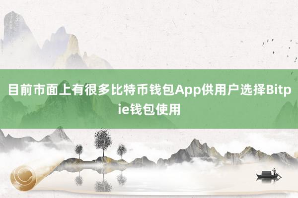 目前市面上有很多比特币钱包App供用户选择Bitpie钱包使用