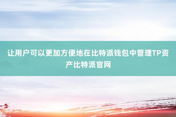 让用户可以更加方便地在比特派钱包中管理TP资产比特派官网