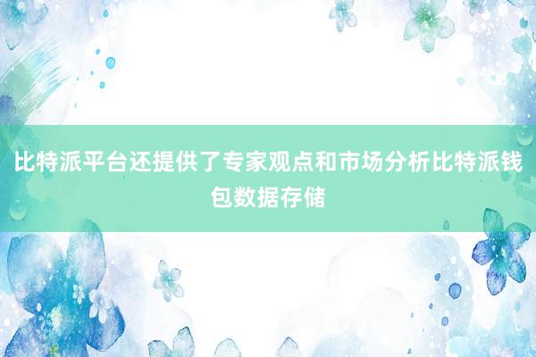 比特派平台还提供了专家观点和市场分析比特派钱包数据存储