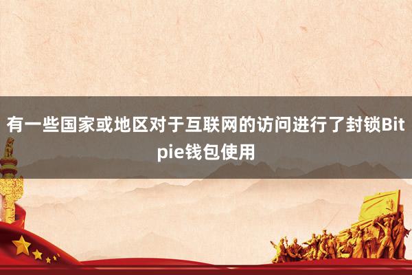 有一些国家或地区对于互联网的访问进行了封锁Bitpie钱包使用