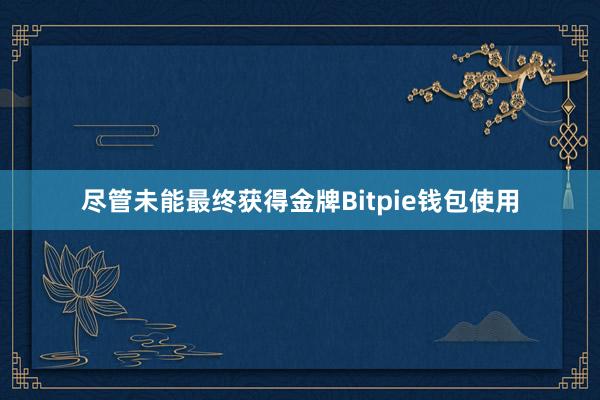 尽管未能最终获得金牌Bitpie钱包使用