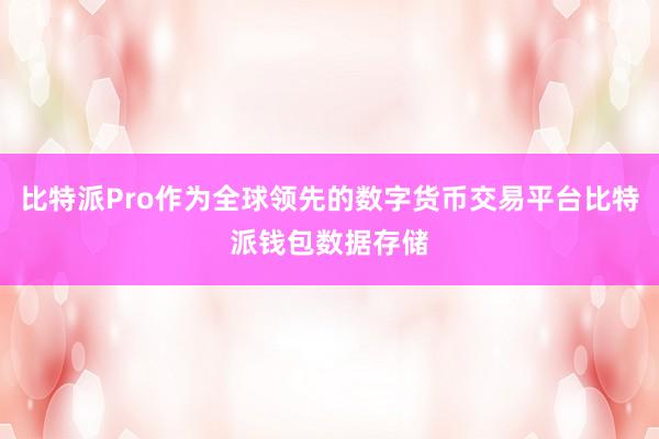 比特派Pro作为全球领先的数字货币交易平台比特派钱包数据存储