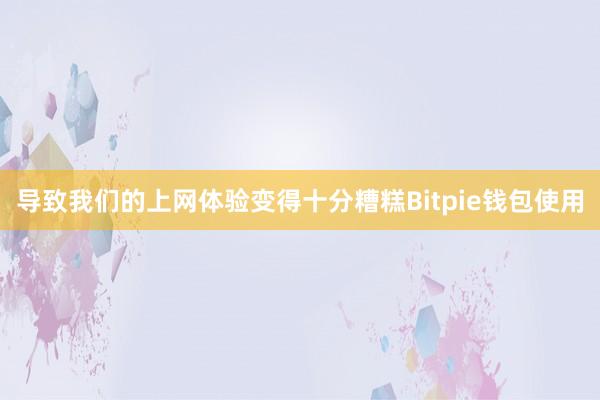 导致我们的上网体验变得十分糟糕Bitpie钱包使用