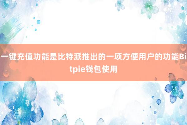 一键充值功能是比特派推出的一项方便用户的功能Bitpie钱包使用