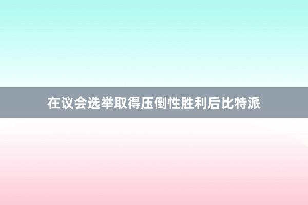 在议会选举取得压倒性胜利后比特派