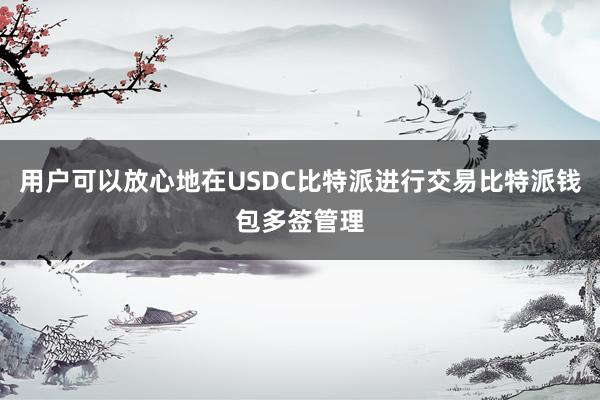 用户可以放心地在USDC比特派进行交易比特派钱包多签管理