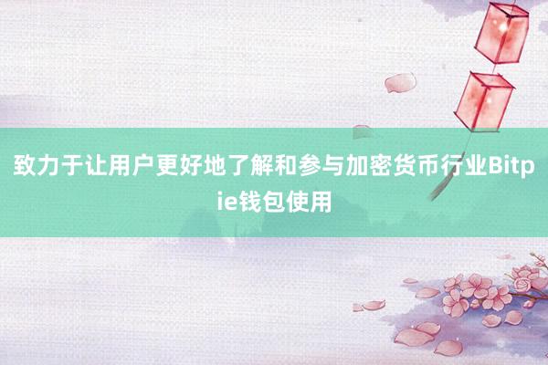 致力于让用户更好地了解和参与加密货币行业Bitpie钱包使用