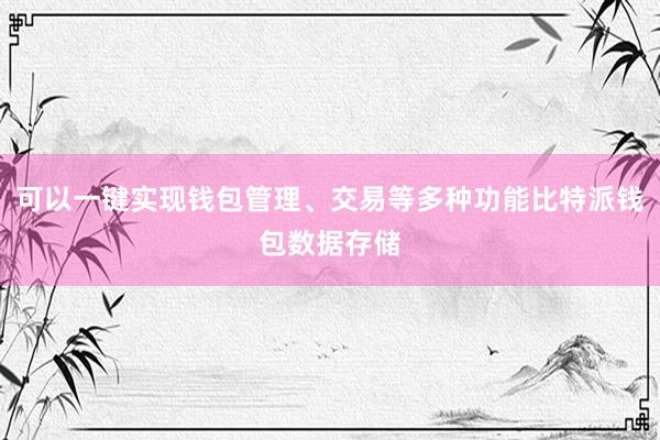 可以一键实现钱包管理、交易等多种功能比特派钱包数据存储