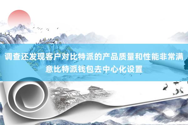 调查还发现客户对比特派的产品质量和性能非常满意比特派钱包去中心化设置