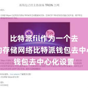 比特派fil作为一个去中心化的存储网络比特派钱包去中心化设置