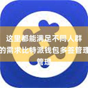 这里都能满足不同人群的需求比特派钱包多签管理