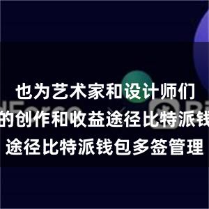 也为艺术家和设计师们提供了新的创作和收益途径比特派钱包多签管理