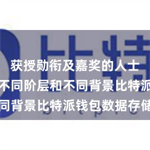 获授勋衔及嘉奖的人士来自社会不同阶层和不同背景比特派钱包数据存储