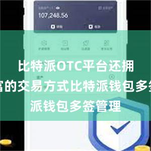 比特派OTC平台还拥有丰富的交易方式比特派钱包多签管理