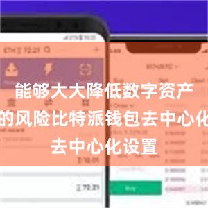 能够大大降低数字资产被盗的风险比特派钱包去中心化设置