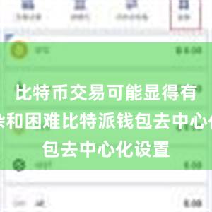 比特币交易可能显得有些复杂和困难比特派钱包去中心化设置