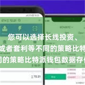 您可以选择长线投资、短线交易或者套利等不同的策略比特派钱包数据存储