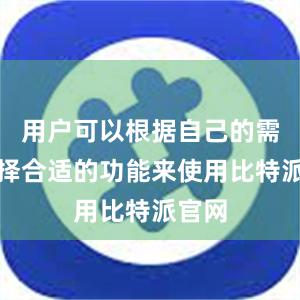 用户可以根据自己的需求选择合适的功能来使用比特派官网